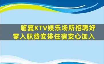 临夏KTV娱乐场所招聘好零入职费安排住宿安心加入